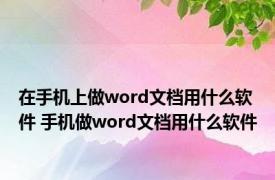 在手机上做word文档用什么软件 手机做word文档用什么软件