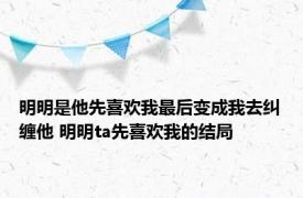 明明是他先喜欢我最后变成我去纠缠他 明明ta先喜欢我的结局