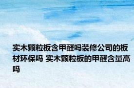 实木颗粒板含甲醛吗装修公司的板材环保吗 实木颗粒板的甲醛含量高吗