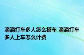 滴滴打车多人怎么搭车 滴滴打车多人上车怎么计费