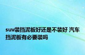 suv装挡泥板好还是不装好 汽车挡泥板有必要装吗