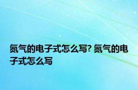 氮气的电子式怎么写? 氮气的电子式怎么写