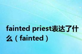 fainted priest表达了什么（fainted）