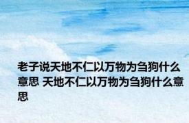 老子说天地不仁以万物为刍狗什么意思 天地不仁以万物为刍狗什么意思