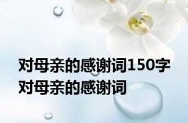 对母亲的感谢词150字 对母亲的感谢词