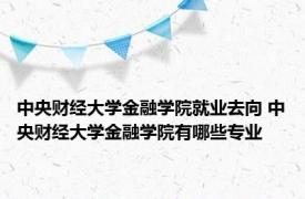 中央财经大学金融学院就业去向 中央财经大学金融学院有哪些专业