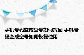 手机号码变成空号如何找回 手机号码变成空号如何恢复使用