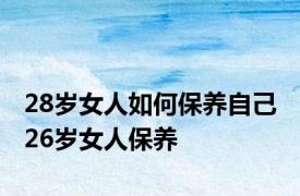 28岁女人如何保养自己 26岁女人保养 