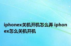 iphonex关机开机怎么弄 iphonex怎么关机开机