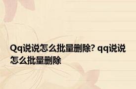 Qq说说怎么批量删除? qq说说怎么批量删除