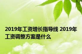 2019年工资增长指导线 2019年工资调整方案是什么