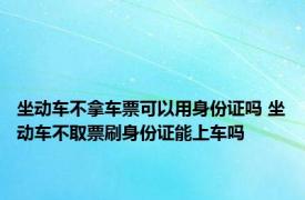 坐动车不拿车票可以用身份证吗 坐动车不取票刷身份证能上车吗