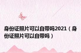 身份证照片可以自带吗2021（身份证照片可以自带吗）