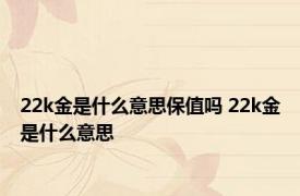 22k金是什么意思保值吗 22k金是什么意思