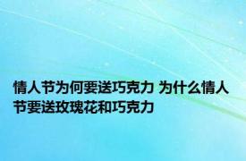 情人节为何要送巧克力 为什么情人节要送玫瑰花和巧克力