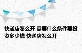 快递店怎么开 需要什么条件要投资多少钱 快递店怎么开