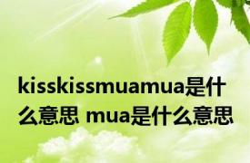 kisskissmuamua是什么意思 mua是什么意思 