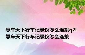 慧车天下行车记录仪怎么连接q2l 慧车天下行车记录仪怎么连接