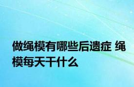 做绳模有哪些后遗症 绳模每天干什么