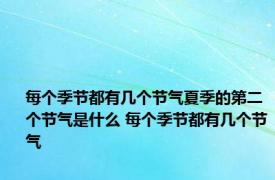 每个季节都有几个节气夏季的第二个节气是什么 每个季节都有几个节气