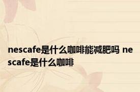 nescafe是什么咖啡能减肥吗 nescafe是什么咖啡