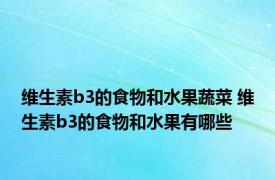 维生素b3的食物和水果蔬菜 维生素b3的食物和水果有哪些