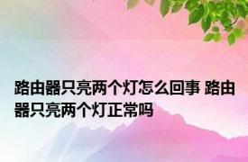 路由器只亮两个灯怎么回事 路由器只亮两个灯正常吗