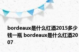 bordeaux是什么红酒2015多少钱一瓶 bordeaux是什么红酒2007