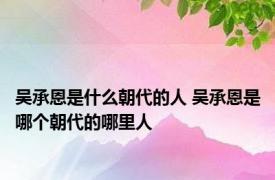 吴承恩是什么朝代的人 吴承恩是哪个朝代的哪里人