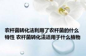 农杆菌转化法利用了农杆菌的什么特性 农杆菌转化法适用于什么植物