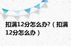 扣满12分怎么办?（扣满12分怎么办）