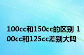 100cc和150cc的区别 100cc和125cc差别大吗