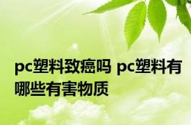 pc塑料致癌吗 pc塑料有哪些有害物质