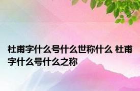 杜甫字什么号什么世称什么 杜甫字什么号什么之称