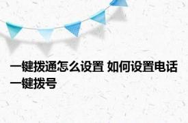 一键拨通怎么设置 如何设置电话一键拨号