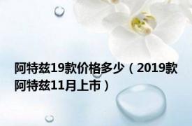 阿特兹19款价格多少（2019款阿特兹11月上市）