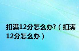 扣满12分怎么办?（扣满12分怎么办）