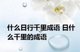 什么日行千里成语 日什么千里的成语