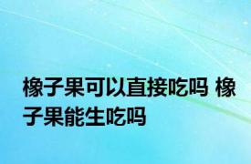 橡子果可以直接吃吗 橡子果能生吃吗