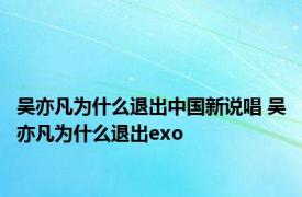 吴亦凡为什么退出中国新说唱 吴亦凡为什么退出exo