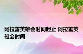 阿拉善英雄会时间起止 阿拉善英雄会时间