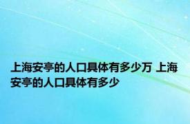 上海安亭的人口具体有多少万 上海安亭的人口具体有多少