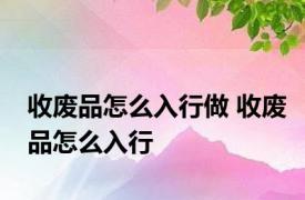 收废品怎么入行做 收废品怎么入行