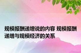 规模报酬递增说的内容 规模报酬递增与规模经济的关系