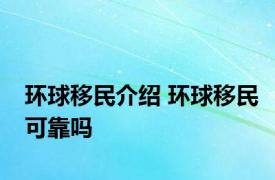 环球移民介绍 环球移民可靠吗