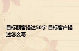 目标顾客描述50字 目标客户描述怎么写