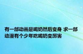 有一部动画是喝奶然后变身 求一部动漫有个少年吃喝奶变厉害