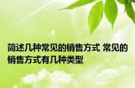 简述几种常见的销售方式 常见的销售方式有几种类型