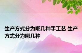 生产方式分为哪几种手工艺 生产方式分为哪几种