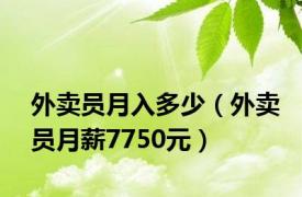 外卖员月入多少（外卖员月薪7750元）